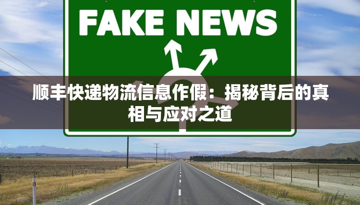 顺丰快递物流信息作假:揭秘背后的真相与应对之道 顺丰快递物流信息作假:揭秘背后的真相与应对之道