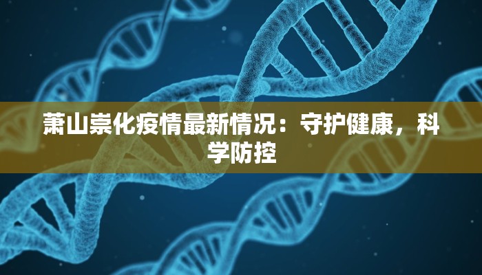 萧山崇化疫情最新情况:守护健康,科学防控 萧山崇化疫情最新情况:守护健康,科学防控