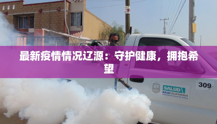 最新疫情情况辽源:守护健康,拥抱希望 最新疫情情况辽源:守护健康,拥抱希望