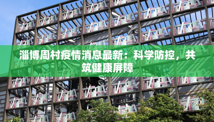 淄博周村疫情消息最新：科学防控，共筑健康屏障