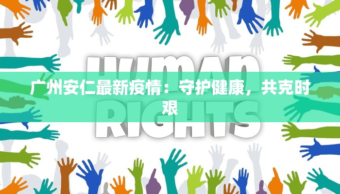 广州安仁最新疫情:守护健康,共克时艰 广州安仁最新疫情:守护健康,共克时艰