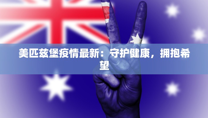 美匹兹堡疫情最新:守护健康,拥抱希望 美匹兹堡疫情最新:守护健康,拥抱希望