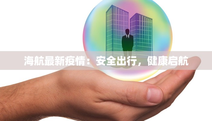 海航最新疫情:安全出行,健康启航 海航最新疫情:安全出行,健康启航