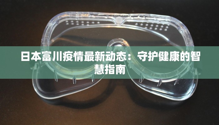 日本富川疫情最新动态:守护健康的智慧指南 日本富川疫情最新动态:守护健康的智慧指南