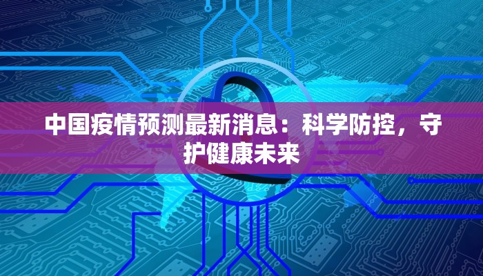 中国疫情预测最新消息:科学防控,守护健康未来 中国疫情预测最新消息:科学防控,守护健康未来