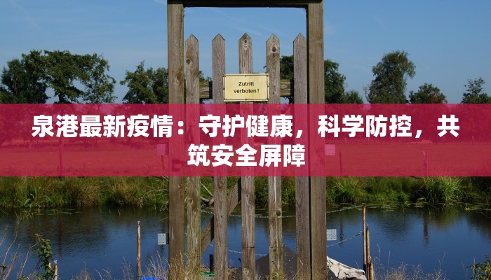 泉港最新疫情:守护健康,科学防控,共筑安全屏障 泉港最新疫情:守护健康,科学防控,共筑安全屏障