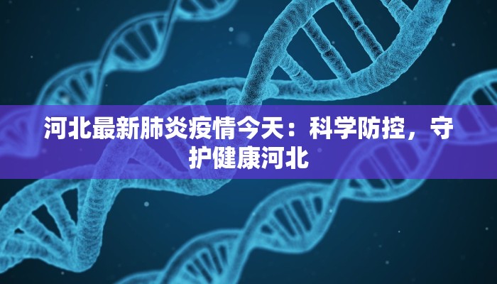 河北最新肺炎疫情今天：科学防控，守护健康河北
