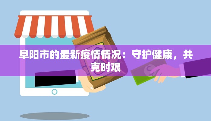 阜阳市的最新疫情情况：守护健康，共克时艰