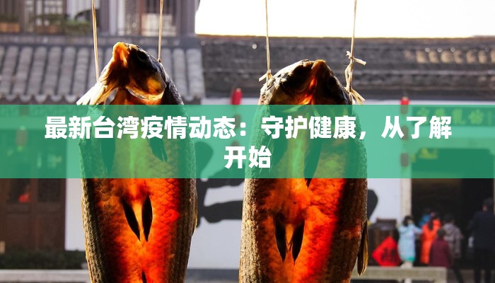 最新台湾疫情动态:守护健康,从了解开始 最新台湾疫情动态:守护健康,从了解开始