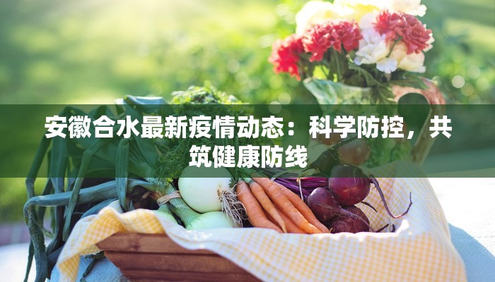 安徽合水最新疫情动态:科学防控,共筑健康防线 安徽合水最新疫情动态:科学防控,共筑健康防线