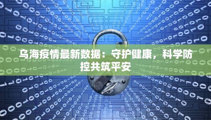 乌海疫情最新数据：守护健康，科学防控共筑平安