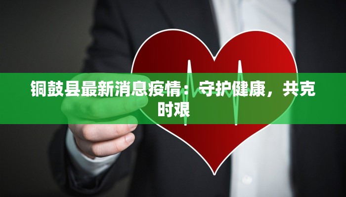 铜鼓县最新消息疫情:守护健康,共克时艰 铜鼓县最新消息疫情:守护健康,共克时艰