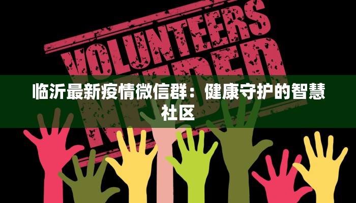 临沂最新疫情微信群:健康守护的智慧社区 临沂最新疫情微信群:健康守护的智慧社区