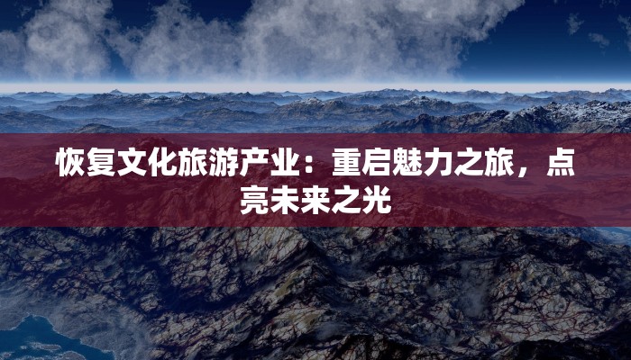 恢复文化旅游产业：重启魅力之旅，点亮未来之光