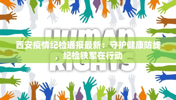 西安疫情纪检通报最新：守护健康防线，纪检铁军在行动