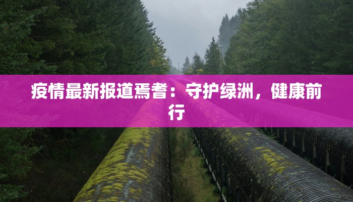 疫情最新报道焉耆:守护绿洲,健康前行 疫情最新报道焉耆:守护绿洲,健康前行