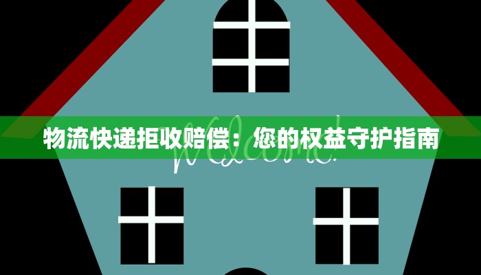 物流快递拒收赔偿:您的权益守护指南 物流快递拒收赔偿:您的权益守护指南