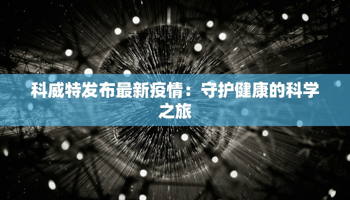 科威特发布最新疫情:守护健康的科学之旅 科威特发布最新疫情:守护健康的科学之旅