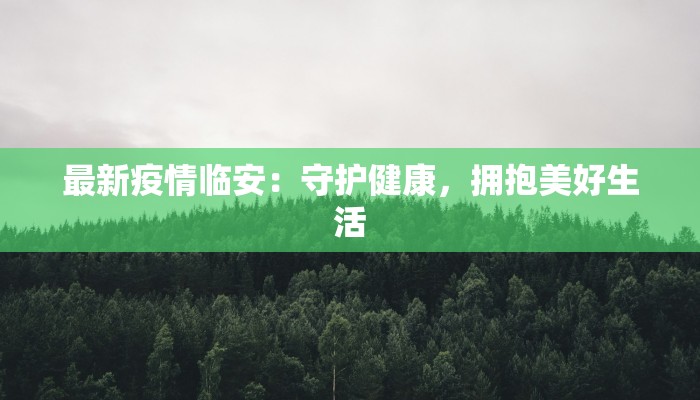 最新疫情临安：守护健康，拥抱美好生活