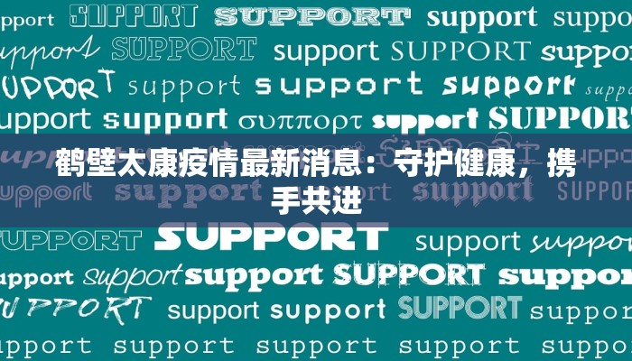 鹤壁太康疫情最新消息:守护健康,携手共进 鹤壁太康疫情最新消息:守护健康,携手共进