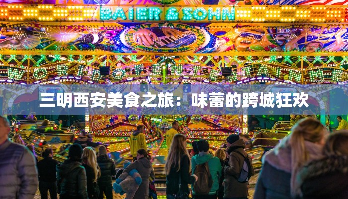 三明西安美食之旅：味蕾的跨城狂欢