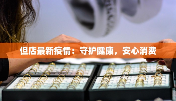但店最新疫情:守护健康,安心消费 但店最新疫情:守护健康,安心消费