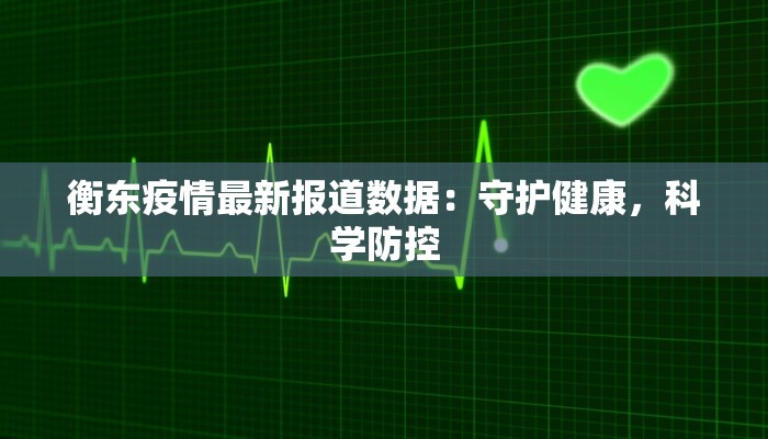 衡东疫情最新报道数据:守护健康,科学防控 衡东疫情最新报道数据:守护健康,科学防控