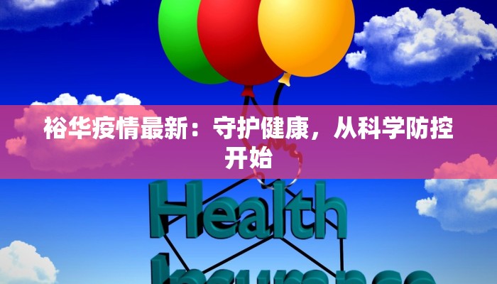 裕华疫情最新:守护健康,从科学防控开始 裕华疫情最新:守护健康,从科学防控开始