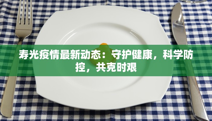 寿光疫情最新动态：守护健康，科学防控，共克时艰
