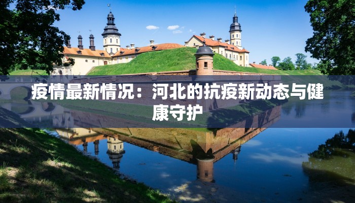 疫情最新情况:河北的抗疫新动态与健康守护 疫情最新情况:河北的抗疫新动态与健康守护