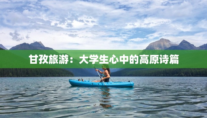 甘孜旅游:大学生心中的高原诗篇 甘孜旅游:大学生心中的高原诗篇