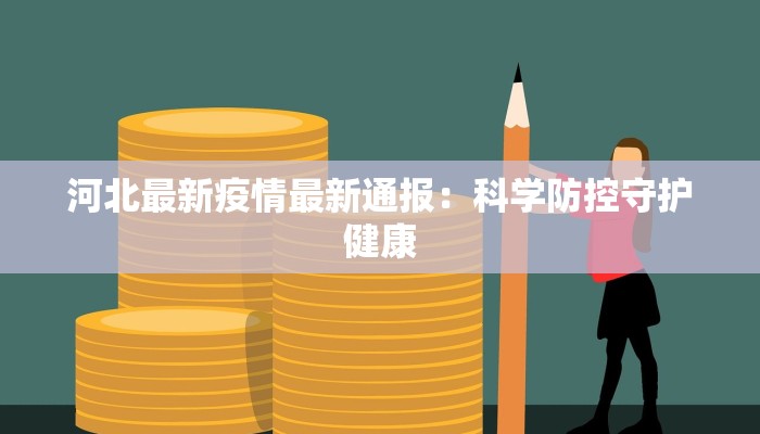 河北最新疫情最新通报:科学防控守护健康 河北最新疫情最新通报:科学防控守护健康