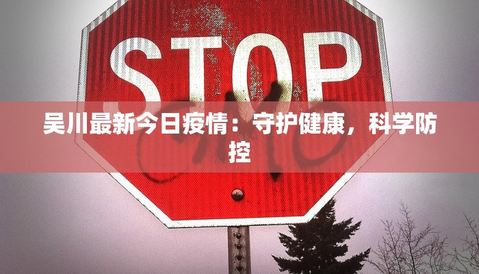 吴川最新今日疫情:守护健康,科学防控 吴川最新今日疫情:守护健康,科学防控