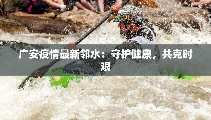 广安疫情最新邻水:守护健康,共克时艰 广安疫情最新邻水:守护健康,共克时艰