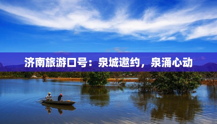 济南旅游口号:泉城邀约,泉涌心动 济南旅游口号:泉城邀约,泉涌心动