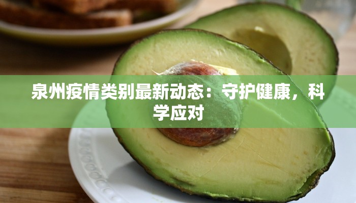 泉州疫情类别最新动态:守护健康,科学应对 泉州疫情类别最新动态:守护健康,科学应对