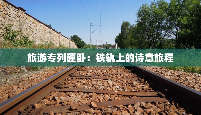 旅游专列硬卧：铁轨上的诗意旅程