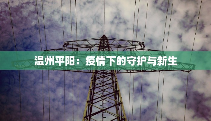 温州平阳:疫情下的守护与新生 温州平阳:疫情下的守护与新生