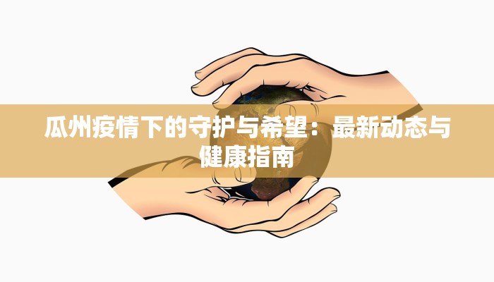 瓜州疫情下的守护与希望:最新动态与健康指南 瓜州疫情下的守护与希望:最新动态与健康指南