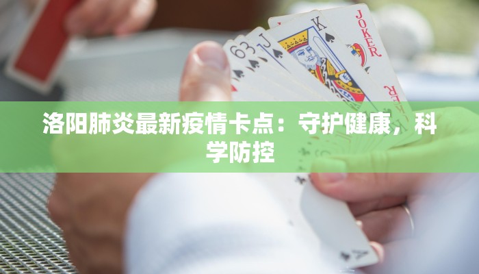 洛阳肺炎最新疫情卡点:守护健康,科学防控 洛阳肺炎最新疫情卡点:守护健康,科学防控