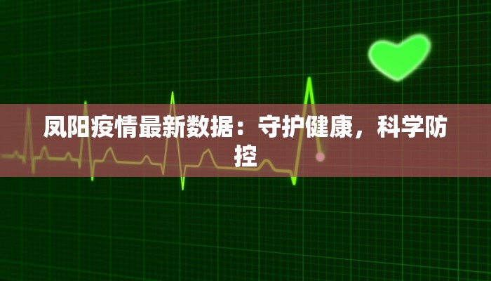 凤阳疫情最新数据:守护健康,科学防控 凤阳疫情最新数据:守护健康,科学防控
