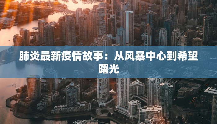 肺炎最新疫情故事:从风暴中心到希望曙光 肺炎最新疫情故事:从风暴中心到希望曙光
