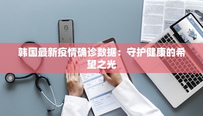 韩国最新疫情确诊数据：守护健康的希望之光