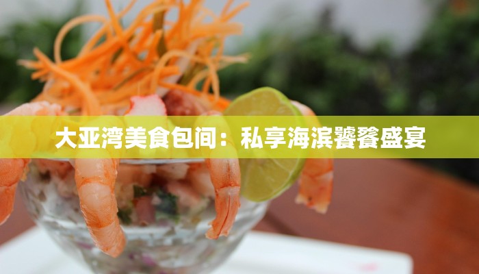 大亚湾美食包间:私享海滨饕餮盛宴 大亚湾美食包间:私享海滨饕餮盛宴