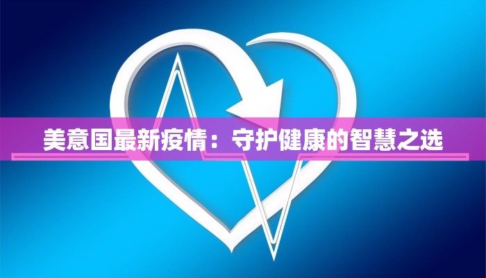 美意国最新疫情：守护健康的智慧之选