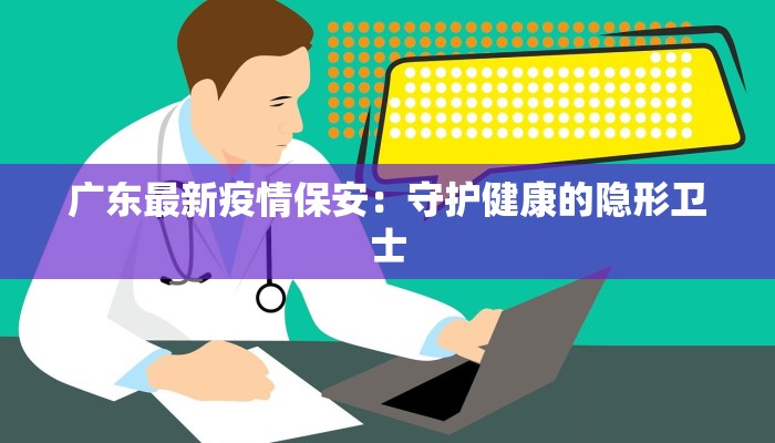 广东最新疫情保安：守护健康的隐形卫士