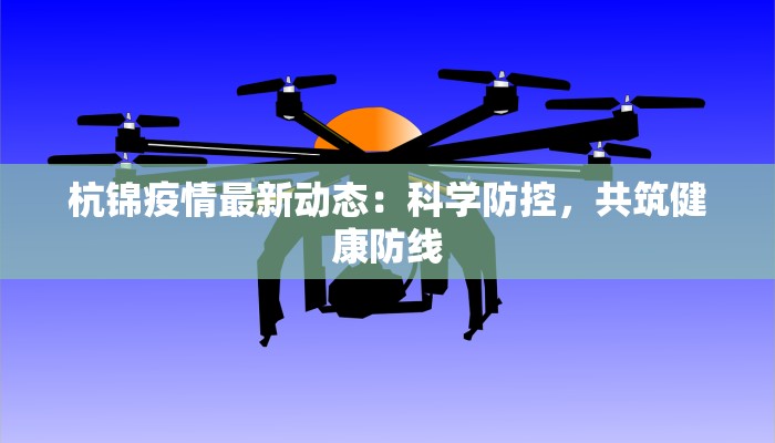 杭锦疫情最新动态：科学防控，共筑健康防线