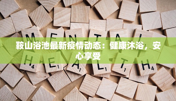 鞍山浴池最新疫情动态:健康沐浴,安心享受 鞍山浴池最新疫情动态:健康沐浴,安心享受