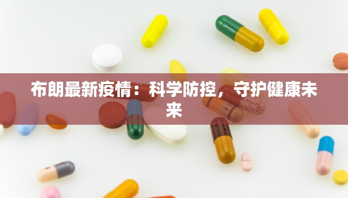 布朗最新疫情:科学防控,守护健康未来 布朗最新疫情:科学防控,守护健康未来