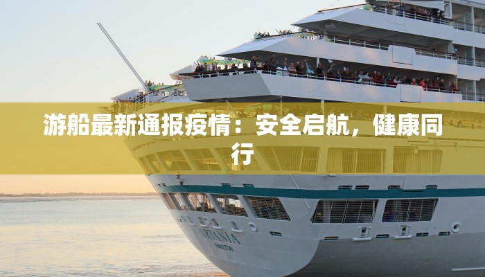 游船最新通报疫情:安全启航,健康同行 游船最新通报疫情:安全启航,健康同行